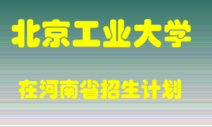 北京工业大学在河南招生计划录取人数