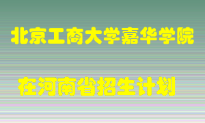 北京工商大学嘉华学院在河南招生计划录取人数