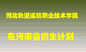 河北轨道运输职业技术学院在河南招生计划录取人数