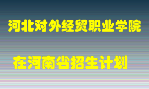 河北对外经贸职业学院在河南招生计划录取人数