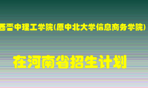 山西晋中理工学院(原中北大学信息商务学院)在河南招生计划录取人数
