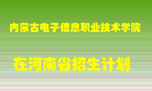 内蒙古电子信息职业技术学院在河南招生计划录取人数