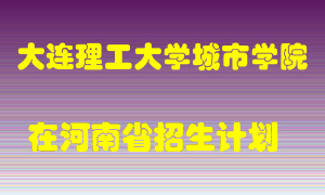 大连理工大学城市学院在河南招生计划录取人数