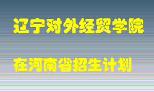 辽宁对外经贸学院在河南招生计划录取人数