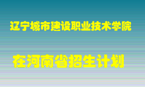 辽宁城市建设职业技术学院在河南招生计划录取人数