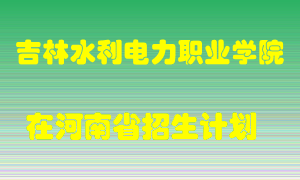 吉林水利电力职业学院在河南招生计划录取人数