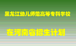 黑龙江幼儿师范高等专科学校在河南招生计划录取人数