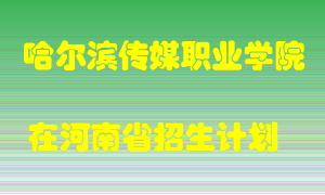 哈尔滨传媒职业学院在河南招生计划录取人数
