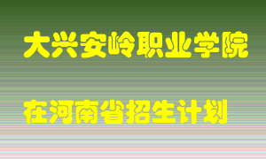 大兴安岭职业学院在河南招生计划录取人数