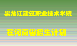 黑龙江建筑职业技术学院在河南招生计划录取人数