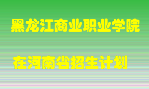 黑龙江商业职业学院在河南招生计划录取人数