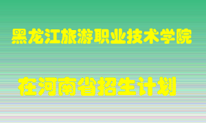 黑龙江旅游职业技术学院在河南招生计划录取人数