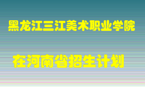 黑龙江三江美术职业学院在河南招生计划录取人数