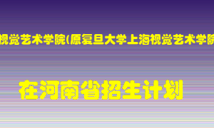 上海视觉艺术学院(原复旦大学上海视觉艺术学院)在河南招生计划录取人数