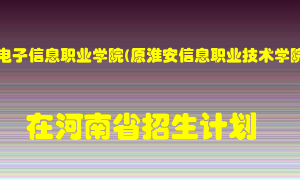 江苏电子信息职业学院(原淮安信息职业技术学院)在河南招生计划录取人数