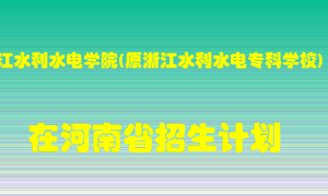 浙江水利水电学院(原浙江水利水电专科学校)在河南招生计划录取人数