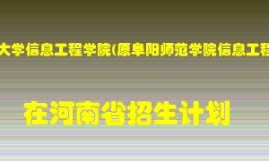 阜阳师范大学信息工程学院(原阜阳师范学院信息工程学院)在河南招生计划录取人数