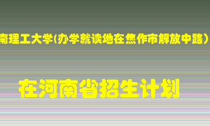 河南理工大学(办学就读地在焦作市解放中路）在河南招生计划录取人数