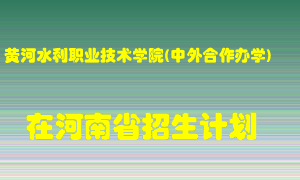 黄河水利职业技术学院(中外合作办学)在河南招生计划录取人数