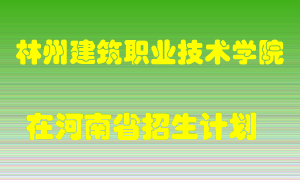 林州建筑职业技术学院在河南招生计划录取人数