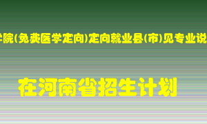 新乡医学院(免费医学定向)定向就业县(市)见专业说明在河南招生计划录取人数
