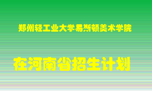 郑州轻工业大学易斯顿美术学院在河南招生计划录取人数