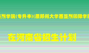 郑州西亚斯学院(专升本)(原郑州大学西亚斯国际学院)在河南招生计划录取人数