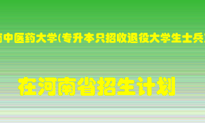 河南中医药大学(专升本只招收退役大学生士兵)在河南招生计划录取人数
