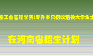 郑州航空工业管理学院(专升本只招收退役大学生士兵)在河南招生计划录取人数