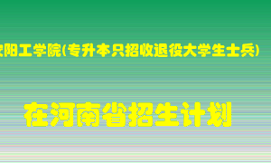 安阳工学院(专升本只招收退役大学生士兵)在河南招生计划录取人数