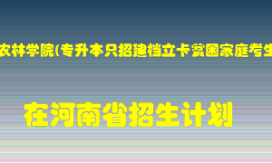 信阳农林学院(专升本只招建档立卡贫困家庭考生)在河南招生计划录取人数