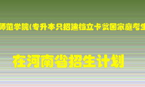 周口师范学院(专升本只招建档立卡贫困家庭考生)在河南招生计划录取人数