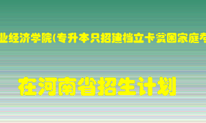 河南牧业经济学院(专升本只招建档立卡贫困家庭考生)在河南招生计划录取人数