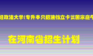 河南财经政法大学(专升本只招建档立卡贫困家庭考生)在河南招生计划录取人数
