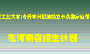 郑州轻工业大学(专升本只招建档立卡贫困家庭考生)在河南招生计划录取人数
