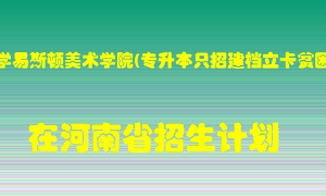 郑州轻工业大学易斯顿美术学院(专升本只招建档立卡贫困家庭考生)在河南招生计划录取人数