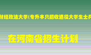 河南财经政法大学(专升本只招收退役大学生士兵)在河南招生计划录取人数
