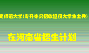 河南师范大学(专升本只招收退役大学生士兵)在河南招生计划录取人数