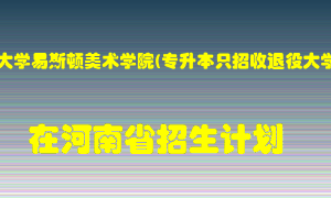 郑州轻工业大学易斯顿美术学院(专升本只招收退役大学生士兵)在河南招生计划录取人数