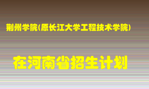 荆州学院(原长江大学工程技术学院)在河南招生计划录取人数