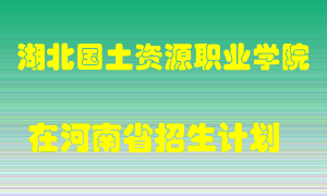 湖北国土资源职业学院在河南招生计划录取人数