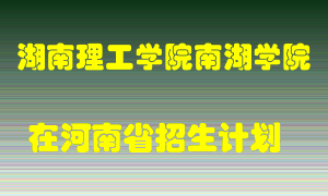 湖南理工学院南湖学院在河南招生计划录取人数