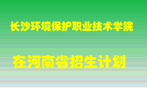 长沙环境保护职业技术学院在河南招生计划录取人数