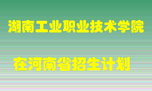 湖南工业职业技术学院在河南招生计划录取人数