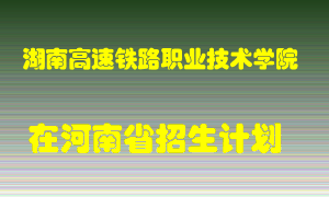 湖南高速铁路职业技术学院在河南招生计划录取人数