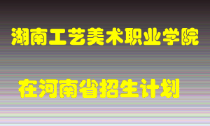 湖南工艺美术职业学院在河南招生计划录取人数