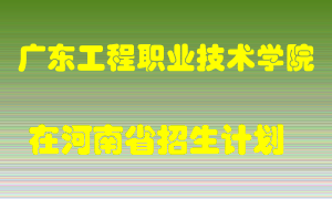 广东工程职业技术学院在河南招生计划录取人数