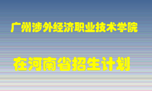 广州涉外经济职业技术学院在河南招生计划录取人数