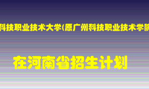 广州科技职业技术大学(原广州科技职业技术学院)在河南招生计划录取人数