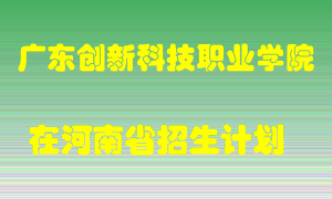 广东创新科技职业学院在河南招生计划录取人数